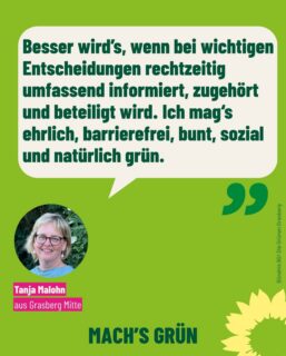 Unser Listenplatz 15: 
Tanja Malohn, 
Jahrgang 1975, 
aufgewachsen in Tüschendorf,
lebt direkt an der Wörpe und  arbeitet als Fachangestellte für berufliche Rehabilitation und Teilhabe in Bremen. 
Und darum kandidiert sie für den Gemeinderat auf der Grünen Liste: 
🌻
„Privat und im Beruf erlebe ich täglich, wie essenziell eine solidarische Gesellschaft, Sicherheit und Barrierefreiheit für Menschen mit Unterstützungsbedarfen oder in den unterschiedlichsten Lebenssituationen ist. 
Auch die Klimakrise ist da, und der Umgang damit überfordert viele. 
🌻
Ich schätze unsere sozialen Errungenschaften, 
und Menschen, die sich für den Erhalt von Arbeitnehmerrechten, für Frauenthemen, unsere Umwelt und eine bunte Gesellschaft einsetzen. 
Gleichzeitig sehe ich, was in der Verwaltung geleistet wird. 
Gerne engagiere ich mich in meiner Freizeit für kleine Projekte in Grasberg, an denen sich alle beteiligen können. Ich verfolge die Arbeit des Jugendtreffs, die nicht immer einfach ist und setze mich für eine gelebte Erinnerungskultur und ein echtes Nie wieder ein. 
🌻
Mir ist wichtig, dass auch soziale Themen in Grasberg gesehen werden. Und dass politische Entscheidungen und die der Verwaltung, gerade dann wenns schwierig wird, besser verständlich werden. 
Klar können GrasbergerInnen informiert und mehr einbezogen werden. Weils dann für alle nur besser und sicherer werden kann. 
Denn die wahre Stärke Grasbergs sind die Menschen aller Generationen mit ihren spannenden Perspektiven und Ideen. 
Ich kandidiere für Bündnis 90/Die Grünen weil Soziales und Umwelt immer Thema sind und weil bei uns Fakten und das Entwickeln von Lösungen zählen“
#teilhabe
#barrierefreiheit
#soziales
#niewiederistjetzt 
#grünegrasberg