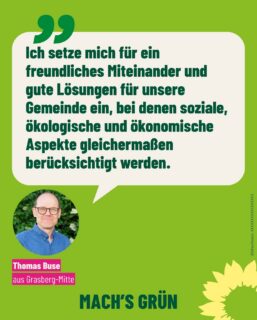 Unser Listenplatz 12 
und Kandidat für den Kreistag mit Listenplatz 2: 
Thomas Buse, 
Jahrgang 1977, 
Lehrer, Biologe, Sportler, Mitglied der aktuellen Fraktion, des Ausschusses für Schule und Bildung und des dazugehörigen Arbeitskreises. 
🌻
Thomas Buse setzt sich ein für ein freundliches Miteinander und gute Lösungen. 
🌻
Mit seiner ruhigen sachlichen Art schon viel bewirkt. 
Thomas merkt man an, dass es ihm immer um ehrlich gute Wege geht. Weil er immer alle Seiten betrachtet und sich im Gespräch ein echtes Bild macht. 
Dabei ist er immer konstruktiv ohne sich in den Vordergrund zu stellen. Denn er weiß, dass gute Entscheidungen (für Alle) meistens auch  Kompromiss und viel Sachkenntnis und Abstimmung brauchen. 
Er schaut genau hin, findet heraus was gebraucht wird, und er überlegt, wie es bestmöglich umsetzbar ist. 
Während der jetzigen Legislatur lag im besonders alles rund um das Thema offener Ganztag, Frühbetreuung und Hort am Herzen. 
🌻
Schule, Bildung, Betreuung und Teilhabe sind ihm ebenso wichtig wie unsere Natur in Grasberg und im Landkreis. Und die Menschen, die hier leben. Soziales behält er dabei im Blick.
🌻
Wichtige Entscheidungen, die Grasberg betreffen werden auch im Kreistag getroffen. 
Thomas kandidiert für Gemeinderat und Kreistag. 
🌻
Wenn Du magst swipe gerne einmal durch und lies, 
was genau ihn motiviert🌻
Mach’s grün!

#gemeinsamfürgrasberg 
#grasberg 
#landkreisosterholz
#teilhabe 
#vielfalt
